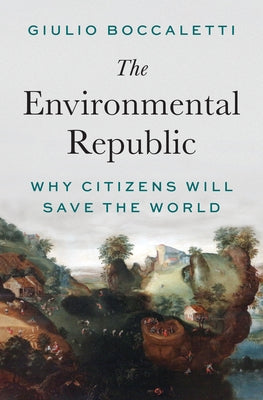 Cover Image for The Environmental Republic: Why Citizens Will Save the World -- Giulio Boccaletti, Hardcover