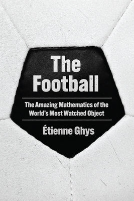 Cover Image for The Football: The Amazing Mathematics of the World's Most Watched Object -- Étienne Ghys, Hardcover