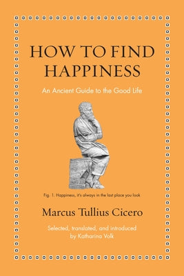 Cover Image for How to Find Happiness: An Ancient Guide to the Good Life -- Marcus Tullius Cicero, Hardcover