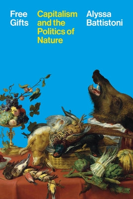 Cover Image for Free Gifts: Capitalism and the Politics of Nature -- Alyssa Battistoni, Hardcover