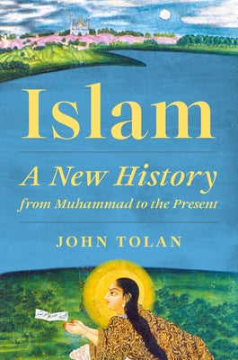 Cover Image for Islam: A New History from Muhammad to the Present -- John Tolan, Hardcover