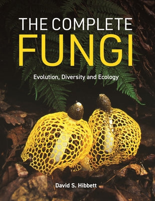 Cover Image for The Complete Fungi: Evolution, Diversity and Ecology -- David S. Hibbett, Hardcover