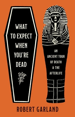Cover Image for What to Expect When You're Dead: An Ancient Tour of Death and the Afterlife -- Robert Garland, Hardcover