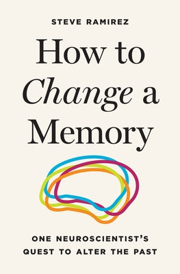 Cover Image for How to Change a Memory: One Neuroscientist's Quest to Alter the Past -- Steve Ramirez, Hardcover