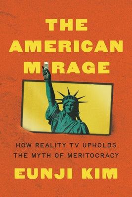 Cover Image for The American Mirage: How Reality TV Upholds the Myth of Meritocracy -- Eunji Kim, Hardcover