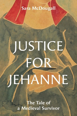 Cover Image for Justice for Jehanne: The Tale of a Medieval Survivor -- Sara McDougall, Hardcover