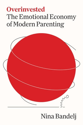 Cover Image for Overinvested: The Emotional Economy of Modern Parenting -- Nina Bandelj, Hardcover