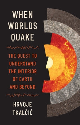 Cover Image for When Worlds Quake: The Quest to Understand the Interior of Earth and Beyond -- Hrvoje Tkalčic, Hardcover