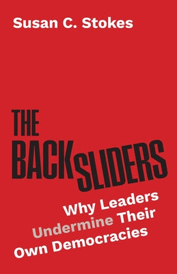Cover Image for The Backsliders: Why Leaders Undermine Their Own Democracies -- Susan C. Stokes, Hardcover