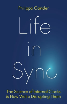 Cover Image for Life in Sync: The Science of Internal Clocks and How We're Disrupting Them -- Philippa Gander, Hardcover