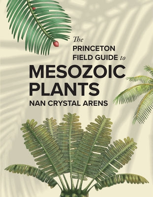Cover Image for The Princeton Field Guide to Mesozoic Plants -- Nan Crystal Arens, Hardcover