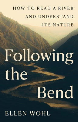 Cover Image for Following the Bend: How to Read a River and Understand Its Nature -- Ellen Wohl, Hardcover