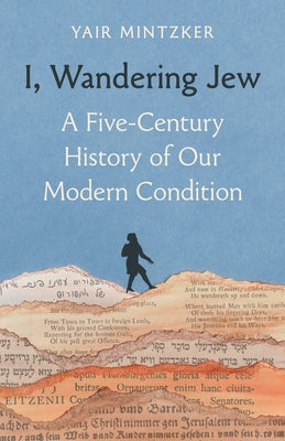 Cover Image for I, Wandering Jew: A Five-Century History of Our Modern Condition -- Yair Mintzker, Hardcover