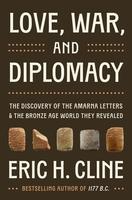 Cover Image for Love, War, and Diplomacy: The Discovery of the Amarna Letters and the Bronze Age World They Revealed -- Eric H. Cline, Hardcover