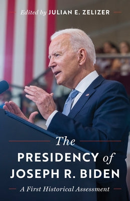 Cover Image for The Presidency of Joseph R. Biden: A First Historical Assessment -- Julian E. Zelizer, Paperback