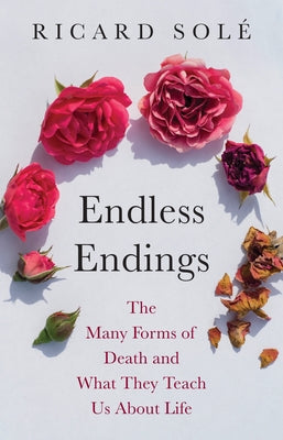 Cover Image for Endless Endings: The Many Forms of Death and What They Teach Us about Life -- Ricard Solé, Hardcover