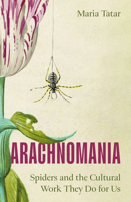Cover Image for Arachnomania: Spiders and the Cultural Work They Do for Us -- Maria Tatar, Hardcover