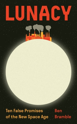 Cover Image for Lunacy: Ten False Promises of the New Space Age -- Ben Bramble, Paperback