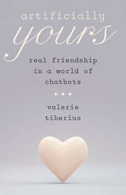 Cover Image for Artificially Yours: Real Friendship in a World of Chatbots -- Valerie Tiberius, Hardcover