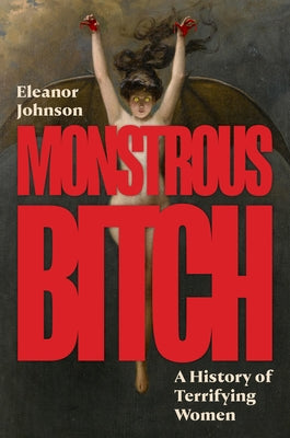 Cover Image for Monstrous Bitch: A History of Terrifying Women -- Eleanor Johnson, Hardcover