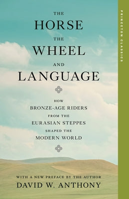 Cover Image for The Horse, the Wheel, and Language: How Bronze-Age Riders from the Eurasian Steppes Shaped the Modern World -- David W. Anthony, Paperback