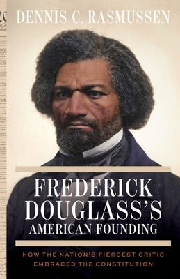 Cover Image for Frederick Douglass's American Founding: How the Nation's Fiercest Critic Embraced the Constitution -- Dennis C. Rasmussen, Hardcover