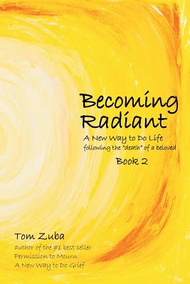 Cover Image for Becoming Radiant: A New Way to Do Life following the "death" of a beloved -- Tom Zuba, Paperback