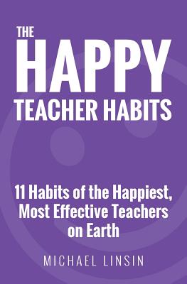 Cover Image for The Happy Teacher Habits: 11 Habits of the Happiest, Most Effective Teachers on Earth -- Michael Linsin, Paperback