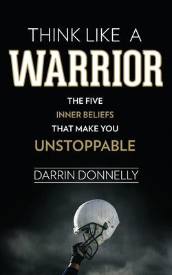 Cover Image for Think Like a Warrior: The Five Inner Beliefs That Make You Unstoppable -- Darrin Donnelly, Paperback