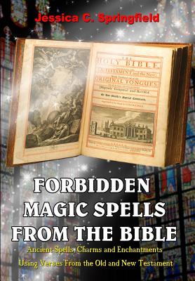 Cover Image for Forbidden Magic Spells From The Bible: Ancient Spells, Charms and Enchantments Using Verses From The Old and New Testament -- Jessica C. Springfield, Paperback