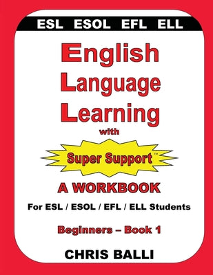 Cover Image for English Language Learning with Super Support: Beginners - Book 1: A WORKBOOK For ESL / ESOL / EFL / ELL Students -- Chris Balli, Paperback