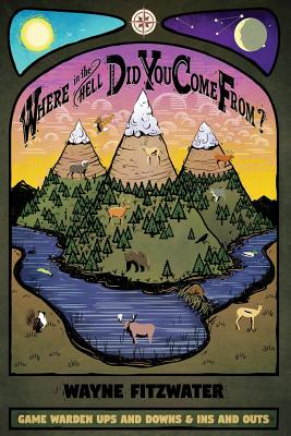 Cover Image for Where in the Hell Did You Come From?: Game Warden Ups and Downs & Ins and Outs -- Wayne Fitzwater, Paperback