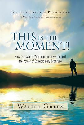 Cover Image for This Is the Moment!: How One Man's Yearlong Journey Captured the Power of Extraordinary Gratitude -- Walter Green, Hardcover