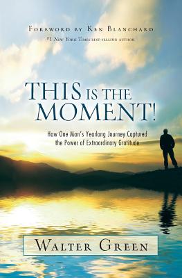 Cover Image for This Is the Moment!: How One Man's Yearlong Journey Captured the Power of Extraordinary Gratitude -- Walter Green, Paperback