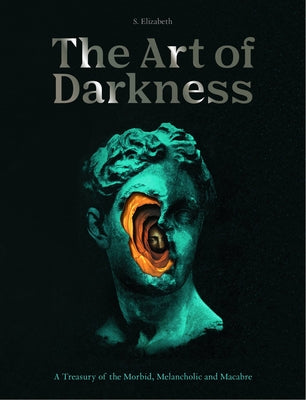 Cover Image for The Art of Darkness: A Treasury of the Morbid, Melancholic and Macabre -- S. Elizabeth, Hardcover