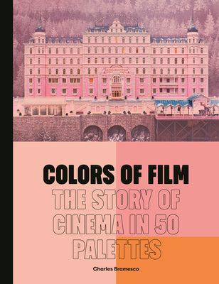 Cover Image for Colors of Film: The Story of Cinema in 50 Palettes -- Charles Bramesco, Hardcover
