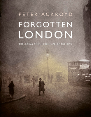 Cover Image for Forgotten London: Exploring the Hidden Life of the City -- Peter Ackroyd, Hardcover