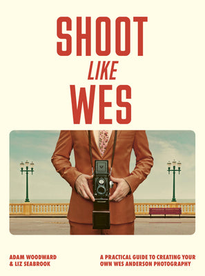 Cover Image for Shoot Like Wes: A Practical Guide to Creating Your Own Wes Anderson Photography -- Adam Woodward, Paperback