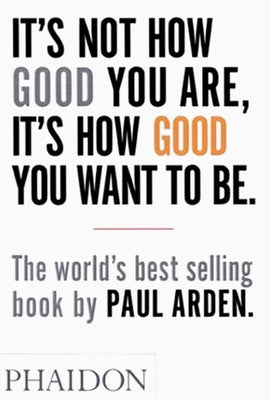 Cover Image for It's Not How Good You Are, It's How Good You Want to Be -- Paul Arden, Paperback