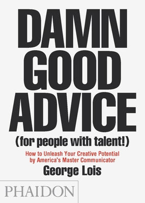 Cover Image for Damn Good Advice (for People with Talent!): How to Unleash Your Creative Potential by America's Master Communicator -- George Lois, Paperback