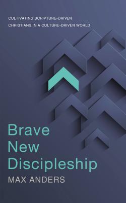 Cover Image for Brave New Discipleship: Cultivating Scripture-Driven Christians in a Culture-Driven World -- Max Anders, Paperback