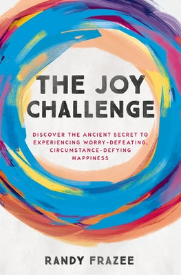 Cover Image for The Joy Challenge: Discover the Ancient Secret to Experiencing Worry-Defeating, Circumstance-Defying Happiness -- Randy Frazee, Paperback