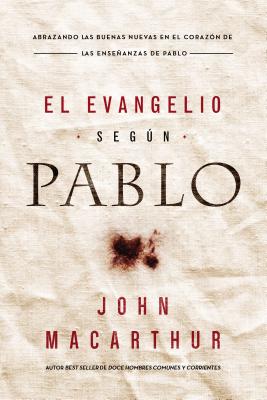 Cover Image for El Evangelio Según Pablo: Abrazando Las Buenas Nuevas En El Corazón de Las Enseñanzas de Pablo -- John F. MacArthur, Paperback