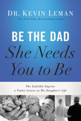Cover Image for Be the Dad She Needs You to Be: The Indelible Imprint a Father Leaves on His Daughter's Life -- Kevin Leman, Paperback
