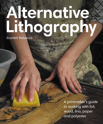 Cover Image for Alternative Lithography: A Printmaker's Guide to Working with Foil, Wood, Lino, Paper and Polyester -- Scarlett Rebecca, Paperback