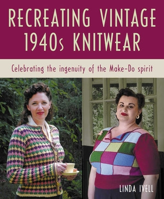 Cover Image for Recreating Vintage 1940s Knitwear: Celebrating the Ingenuity of the Make-Do Spirit -- Linda Ivell, Paperback