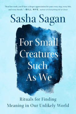 Cover Image for For Small Creatures Such as We: Rituals for Finding Meaning in Our Unlikely World -- Sasha Sagan, Paperback
