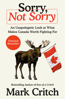 Cover Image for Sorry, Not Sorry: An Unapologetic Look at What Makes Canada Worth Fighting for -- Mark Critch, Hardcover
