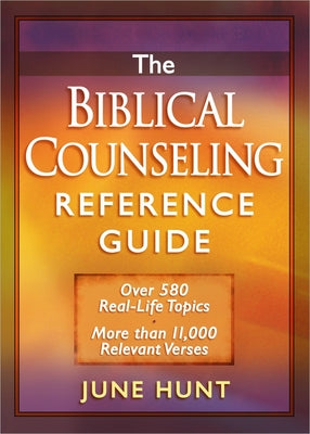 Cover Image for The Biblical Counseling Reference Guide: Over 580 Real-Life Topics * More Than 11,000 Relevant Verses -- June Hunt, Paperback