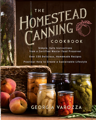 Cover Image for The Homestead Canning Cookbook: -Simple, Safe Instructions from a Certified Master Food Preserver -Over 150 Delicious, Homemade Recipes -Practical Hel -- Georgia Varozza, Paperback